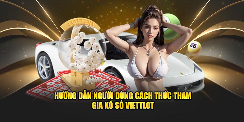 Hướng dẫn người dùng cách thức tham gia xổ số Vietlott