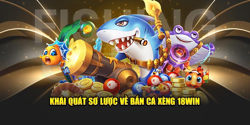 Khái quát sơ lược về bắn cá xèng 18WIN 