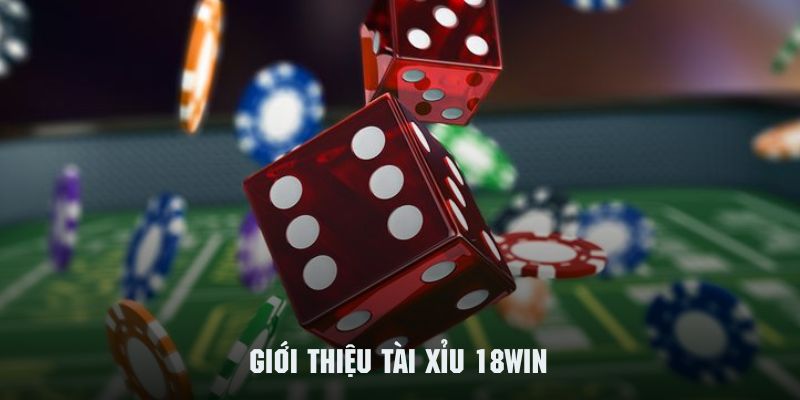 Tìm hiểu tổng quan về trò chơi giải trí tài xỉu 18WIN